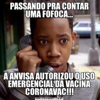 PASSANDO PRA CONTAR UMA FOFOCA...A ANVISA AUTORIZOU O USO EMERGENCIAL DA VACINA CORONAVAC!!!
