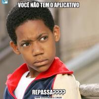 VOCÊ NÃO TEM O APLICATIVOREPASSA????