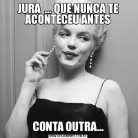 JURA  ... QUE NUNCA TE ACONTECEU ANTESCONTA OUTRA...