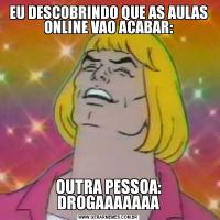 EU DESCOBRINDO QUE AS AULAS ONLINE VAO ACABAR:OUTRA PESSOA: DROGAAAAAAA