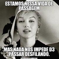 ESTAMOS NESSA VIDA DE PASSAGEMMAS NADA NOS IMPEDE D3 PASSAR DESFILANDO.