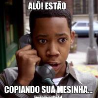 ALÔ! ESTÃO COPIANDO SUA MESINHA...