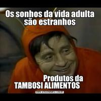 Os sonhos da vida adulta são estranhos                                                                                          Produtos da TAMBOSI ALIMENTOS    