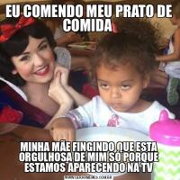 EU COMENDO MEU PRATO DE COMIDA MINHA MÃE FINGINDO QUE ESTA ORGULHOSA DE MIM SÓ PORQUE ESTAMOS APARECENDO NA TV