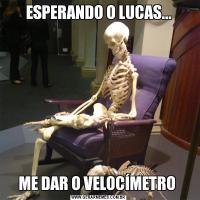 ESPERANDO O LUCAS...ME DAR O VELOCÍMETRO 