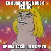 EU QUANDO VEJO QUE O PEDIDODE AVALIAÇÃO DEU CERTO. 