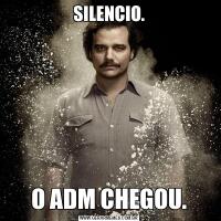SILENCIO.O ADM CHEGOU.