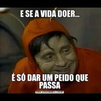 E SE A VIDA DOER...É SÓ DAR UM PEIDO QUE PASSA
