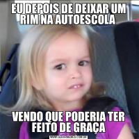 EU DEPOIS DE DEIXAR UM RIM NA AUTOESCOLA VENDO QUE PODERIA TER FEITO DE GRAÇA