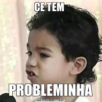 CE TEM PROBLEMINHA