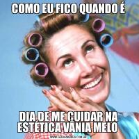  COMO EU FICO QUANDO É DIA DE ME CUIDAR NA ESTÉTICA VÂNIA MELO 