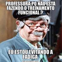 PROFESSORA:PQ NÃO ESTÁ FAZENDO O TREINAMENTO FUNCIONAL ?EU:ESTOU EVITANDO A FADIGA 