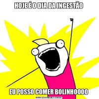 HOJE É O DIA DA INGESTÃOEU POSSO COMER BOLINHOOOO