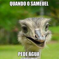 QUANDO O SAMEUELPEDE ÁGUA 