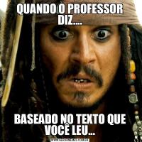 QUANDO O PROFESSOR DIZ....BASEADO NO TEXTO QUE VOCÊ LEU...