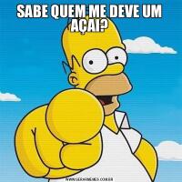 SABE QUEM ME DEVE UM AÇAI?