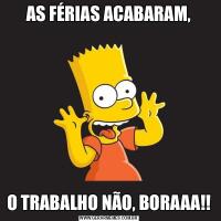 AS FÉRIAS ACABARAM,O TRABALHO NÃO, BORAAA!!