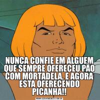 NUNCA CONFIE EM ALGUEM QUE SEMPRE OFERECEU PÃO COM MORTADELA, E AGORA ESTA OFERECENDO PICANHA!!