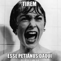 TIREM ESSE PETIANUS DAQUI 