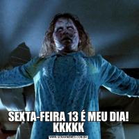 SEXTA-FEIRA 13 É MEU DIA! KKKKK