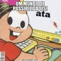 UM MUNDO DE POSSIBILIDADES!