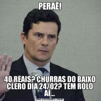 PERAÊ!40 REAIS? CHURRAS DO BAIXO CLERO DIA 24/02? TEM ROLO AÍ...