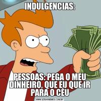 INDULGENCIAS:PESSOAS: PEGA O MEU DINHEIRO, QUE EU QUE IR PARA O CÉU