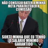 NÃO CONSEGUI BATER A MINHA META PARA RECEBER A COMISSÃOSORTE MINHA QUE EU TENHO O SALÁRIO MÍNIMO GARANTIDO