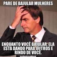 PARE DE BAJULAR MULHERESENQUANTO VOCÊ BAJULAR, ELA ESTÁ DANDO PARA OUTROS E RINDO DE VOCÊ.