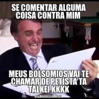 SE COMENTAR ALGUMA COISA CONTRA MIM MEUS BOLSOMIOS VAI TE CHAMAR DE PETISTA TA TALKEI KKKK