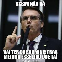 ASSIM NÃO DÁVAI TER QUE ADMINISTRAR MELHOR ESSE LIXO QUE TAÍ