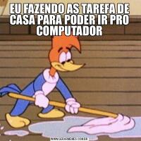 EU FAZENDO AS TAREFA DE CASA PARA PODER IR PRO COMPUTADOR