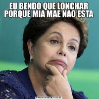 EU BENDO QUE LONCHAR PORQUE MIA MAE NAO ESTA