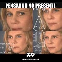 PENSANDO NO PRESENTE???