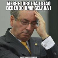 MERE E JORGE JÁ ESTÃO BEBENDO UMA GELADA !