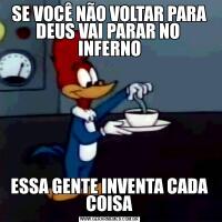 SE VOCÊ NÃO VOLTAR PARA DEUS VAI PARAR NO  INFERNOESSA GENTE INVENTA CADA COISA