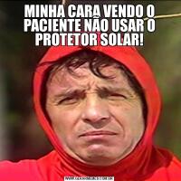 MINHA CARA VENDO O PACIENTE NÃO USAR O PROTETOR SOLAR!