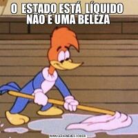 O  ESTADO ESTÁ  LÍQUIDO  NÃO É UMA BELEZA