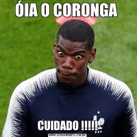 ÓIA O CORONGA CUIDADO !!!!!