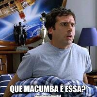 QUE MACUMBA É ESSA?
