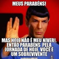 MEUS PARABÉNS!MAS HOJE NÃO É MEU NIVER!. ENTÃO PARABÉNS  PELA JORNADA DE HOJE, VOCÊ É UM SOBREVIVENTE