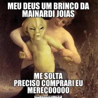 MEU DEUS UM BRINCO DA MAINARDI JOIASME SOLTA
PRECISO COMPRAR! EU MEREÇOOOOO