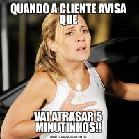 QUANDO A CLIENTE AVISA QUEVAI ATRASAR 5 MINUTINHOS!!