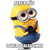 ABRE A MÃO E PAGA O SALGADINHO