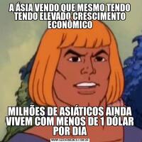 A ÁSIA VENDO QUE MESMO TENDO TENDO ELEVADO CRESCIMENTO ECONÔMICOMILHÕES DE ASIÁTICOS AINDA VIVEM COM MENOS DE 1 DÓLAR POR DIA