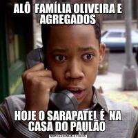ALÔ  FAMÍLIA OLIVEIRA E AGREGADOSHOJE O SARAPATEL É  NA CASA DO PAULÃO 