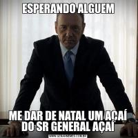 ESPERANDO ALGUEMME DAR DE NATAL UM AÇAÍ DO SR GENERAL AÇAÍ