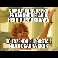 CAMILA PARA DE FKA ENGANANDO FLÁVIO HENRIQUE PORRAAAASO FAZENDO ELE GASTA E NDA DE GANHA KKKK