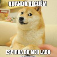 QUANDO ALGUÉM ESPIRRA DO MEU LADO