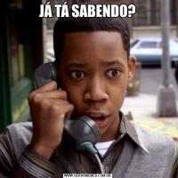 JÁ TÁ SABENDO?